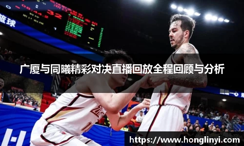 广厦与同曦精彩对决直播回放全程回顾与分析