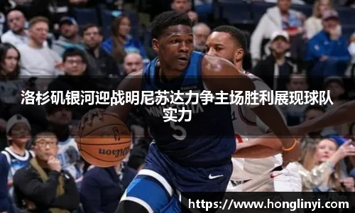 洛杉矶银河迎战明尼苏达力争主场胜利展现球队实力