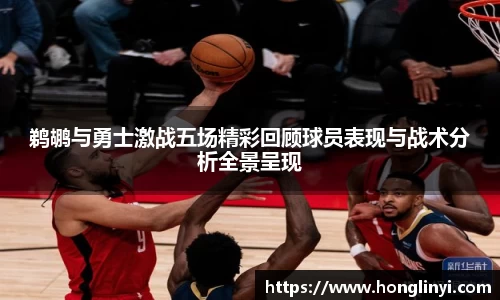 鹈鹕与勇士激战五场精彩回顾球员表现与战术分析全景呈现