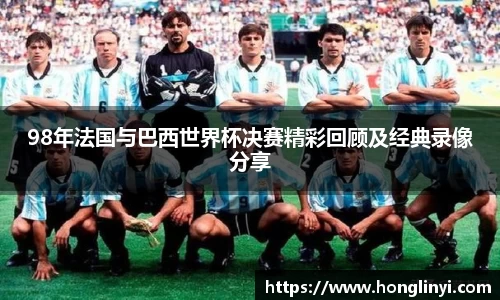 98年法国与巴西世界杯决赛精彩回顾及经典录像分享