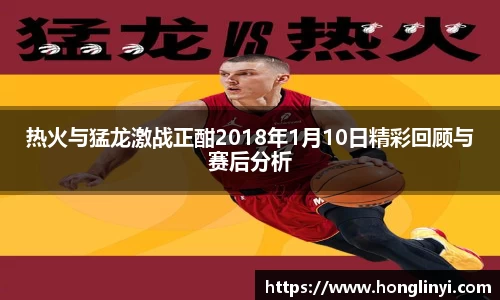 热火与猛龙激战正酣2018年1月10日精彩回顾与赛后分析