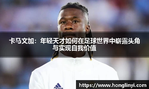 卡马文加：年轻天才如何在足球世界中崭露头角与实现自我价值