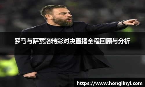 罗马与萨索洛精彩对决直播全程回顾与分析