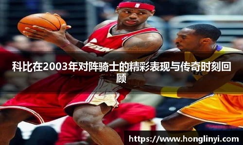 科比在2003年对阵骑士的精彩表现与传奇时刻回顾