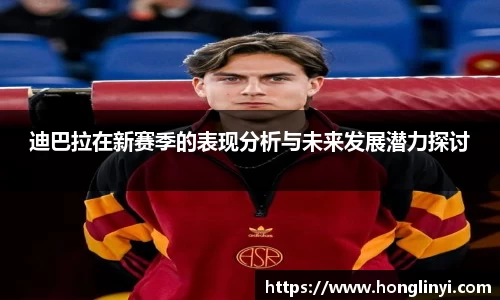 迪巴拉在新赛季的表现分析与未来发展潜力探讨