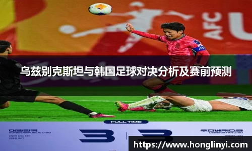 乌兹别克斯坦与韩国足球对决分析及赛前预测