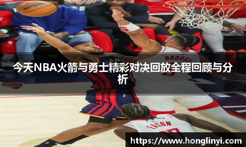 今天NBA火箭与勇士精彩对决回放全程回顾与分析