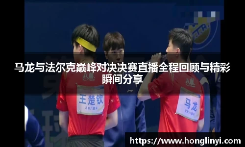 马龙与法尔克巅峰对决决赛直播全程回顾与精彩瞬间分享