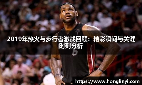 2019年热火与步行者激战回顾：精彩瞬间与关键时刻分析