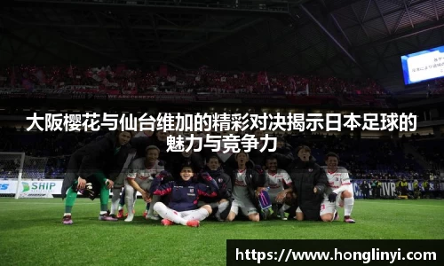大阪樱花与仙台维加的精彩对决揭示日本足球的魅力与竞争力